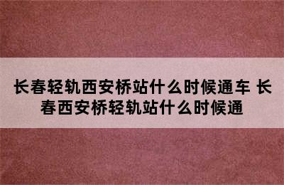 长春轻轨西安桥站什么时候通车 长春西安桥轻轨站什么时候通